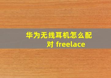 华为无线耳机怎么配对 freelace